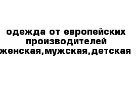 одежда от европейских производителей женская,мужская,детская